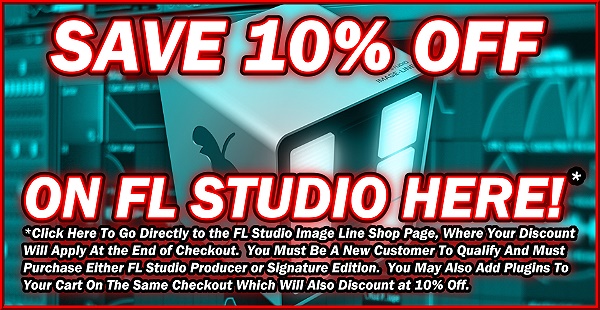 Save 10% Off On FL Studio Here!  *Click Here To Go Directly to the FL Studio Image Line Shop Page, Where Your Discount Will Apply At the End of Checkout.  You Must Be A New Customer To Qualify And Must Purchase Either FL Studio Producer or Signature Edition.  You May Also Add Plugins To Your Cart On The Same Checkout Which Will Also Discount at 10% Off.